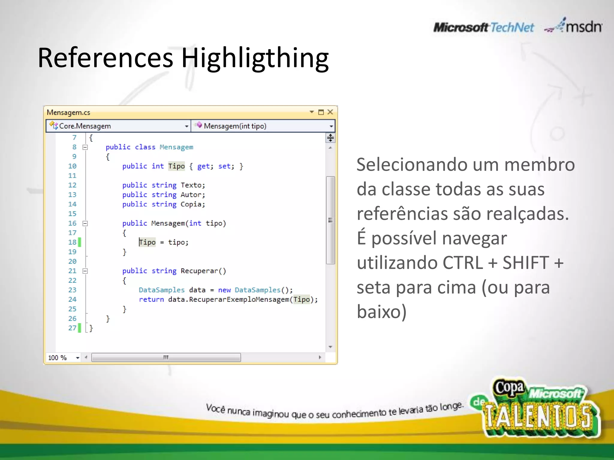 References Highligthing


                          Selecionando um membro
                          da classe todas as suas
                          referências são realçadas.
                          É possível navegar
                          utilizando CTRL + SHIFT +
                          seta para cima (ou para
                          baixo)
 