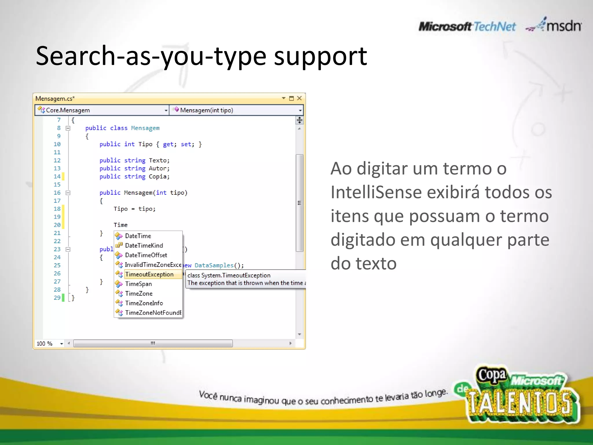 Search-as-you-type support


                       Ao digitar um termo o
                       IntelliSense exibirá todos os
                       itens que possuam o termo
                       digitado em qualquer parte
                       do texto
 