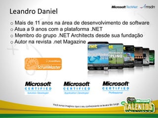 Leandro Daniel
o Mais de 11 anos na área de desenvolvimento de software
o Atua a 9 anos com a plataforma .NET
o Membro do grupo .NET Architects desde sua fundação
o Autor na revista .net Magazine
 