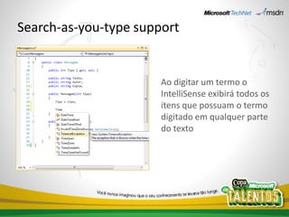 Search-as-you-type support


                       Ao digitar um termo o
                       IntelliSense exibirá todos os
                       itens que possuam o termo
                       digitado em qualquer parte
                       do texto
 