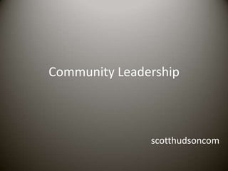 Community Leadership



               scotthudsoncom
 