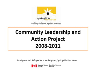 Community Leadership and
    Action Project
      2008-2011

Immigrant and Refugee Women Program, Springtide Resources
 