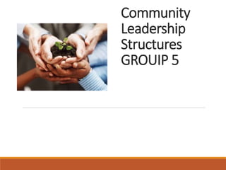 Community
Leadership
Structures
GROUIP 5
 