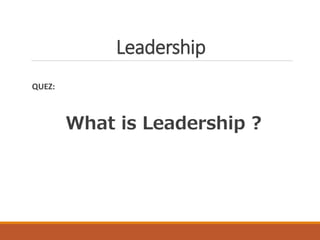 Leadership
QUEZ:
What is Leadership ?
 