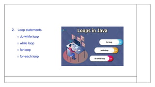 2. Loop statements
○ do while loop
○ while loop
○ for loop
○ for-each loop
 
