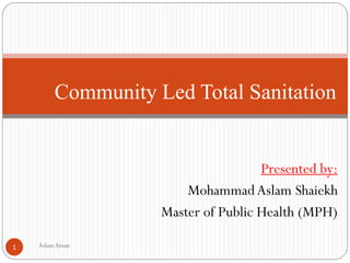 Presented by:
MohammadAslam Shaiekh
Master of Public Health (MPH)
1
Community Led Total Sanitation
AslamAman
 