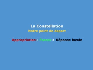 La Constellation  Notre point de depart Appropriation+ Forces &gt; Réponse locale 