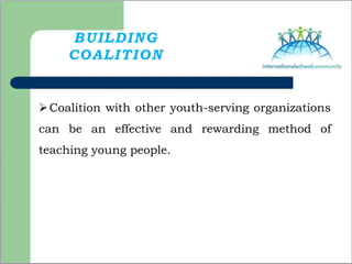 BUILDING
COALITION
Coalition with other youth-serving organizations
can be an effective and rewarding method of
teaching young people.
 