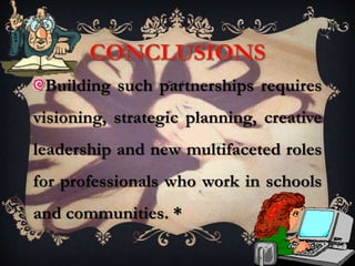 Building such partnerships requires
visioning, strategic planning, creative
leadership and new multifaceted roles
for professionals who work in schools
and communities. *
 
