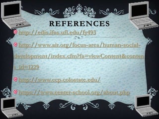 REFERENCES
http://edis.ifas.ufl.edu/fy493
http://www.air.org/focus-area/human-social-
development/index.cfm?fa=viewContent&conten
t_id=1229
http://www.ccp.colostate.edu/
https://www.center-school.org/about.php
 