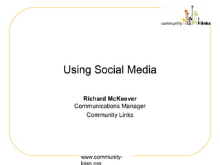 Using Social Media

    Richard McKeever
  Communications Manager
     Community Links




    www.community-
 