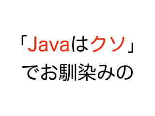 「Javaはクソ」
でお馴染みの
 