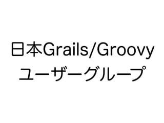 日本Grails/Groovy
ユーザーグループ
 