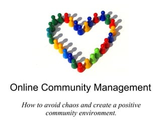 Online Community Management
  How to avoid chaos and create a positive
         community environment.
 