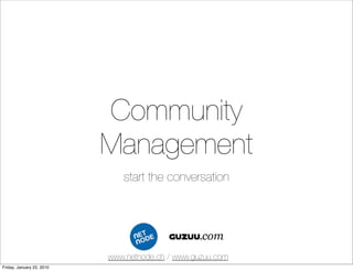 Community
                           Management
                              start the conversation




                           www.netnode.ch / www.guzuu.com
Friday, January 22, 2010
 