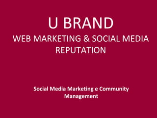 Social Media Marketing e Community Management U BRAND WEB MARKETING & SOCIAL MEDIA REPUTATION 