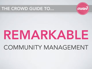 THE CROWD GUIDE TO...




REMARKABLE
COMMUNITY MANAGEMENT
 