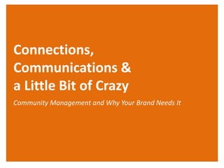 Connections,
Communications &
a Little Bit of Crazy
Community Management and Why Your Brand Needs It
 