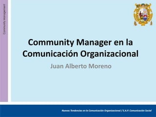 Community Manager en la
Comunicación Organizacional
      Juan Alberto Moreno
 