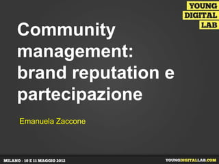 Community
management:
brand reputation e
partecipazione
Emanuela Zaccone
 