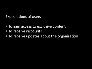 What Comes After the ‘Like’


Expectations of users

• To gain access to exclusive content
• To receive discounts
• To receive updates about the organisation




                                              55
 