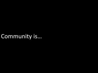 Community is…




                6
 