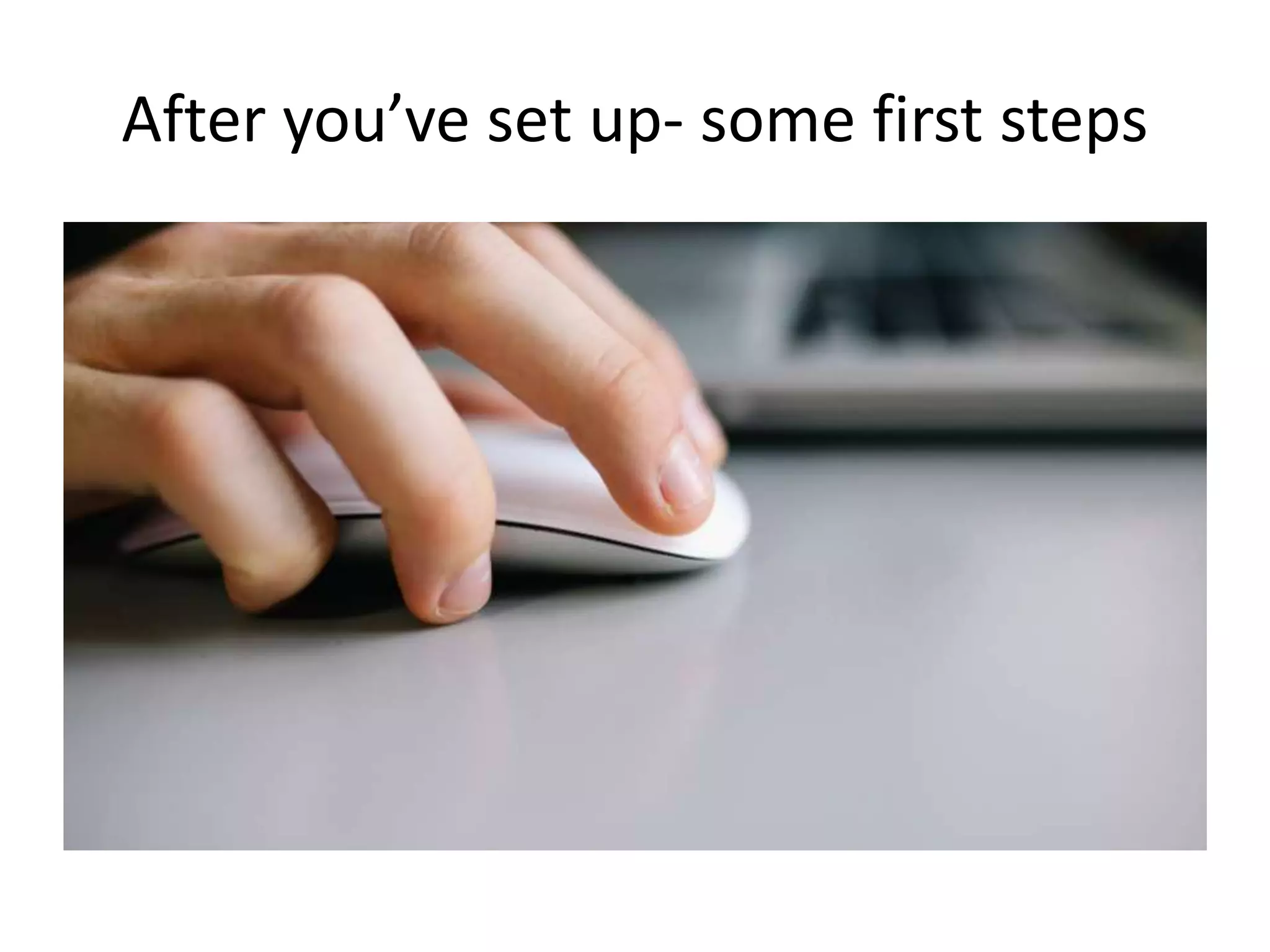 After you’ve set up- some first steps
 