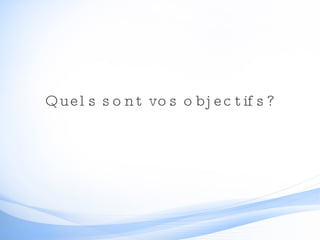 Quels sont vos objectifs? 