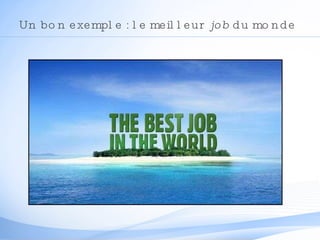 Un bon exemple : le meilleur  job  du monde 