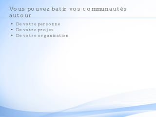 Vous pouvez batir vos communautés autour De votre personne De votre projet De votre organisation 