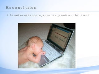 En conclusion Le métier est encore jeune mais promis à un bel avenir 