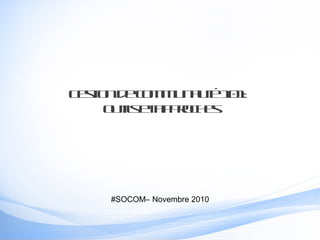 Gestiondecommunauté101:
outilsetapproches
#SOCOM– Novembre 2010
 