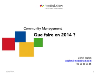 Community Management

Que faire en 2014 ?

Lionel'Kaplan'
lkaplan@mediatrium.com'
06'03'21'91'15'
21/01/2014'

1'

 
