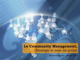 Le Community Management,Stratégie et mise en action Bérénice Paquier - janvier 2010 