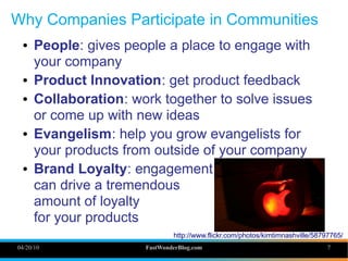 Why Companies Participate in Communities
 ●    People: gives people a place to engage with
      your company
 ●    Produc...