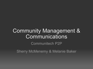 Community Management & Communications Communitech P2P Sherry McMenemy & Melanie Baker 