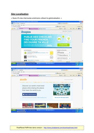 Géo Localisation
« Seuls 4% des internautes américains utilisent la géolocalisation. »




       PixelPlanet PdfPrinter demo version - http://www.pixelplanet.com/download/index.html
 