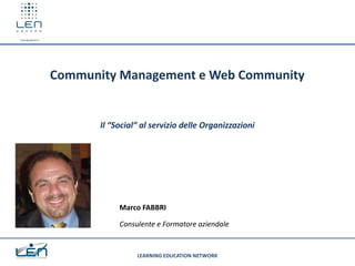 www.gruppolen.it

Community Management e Web Community

Il “Social” al servizio delle Organizzazioni

Marco FABBRI
Consulente e Formatore aziendale

LEARNING EDUCATION NETWORK

 