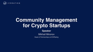 
Community Management  
for Crypto Startups
Speaker
Mikhail Mironov
Head of Partnerships at ICORating
 