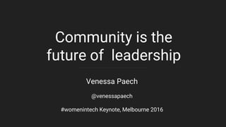 Community is the
future of leadership
Venessa Paech
@venessapaech
#womenintech Keynote, Melbourne 2016
 