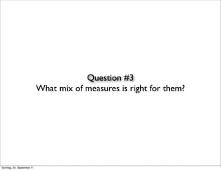 Question #3
                            What mix of measures is right for them?




Sonntag, 25. September 11
 