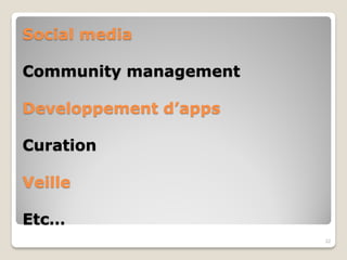Social media
Community management
Developpement d’apps
Curation
Veille
Etc…
22
 