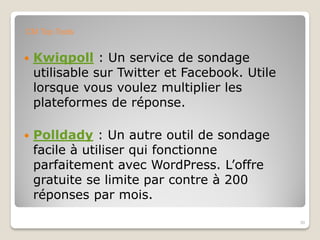  Kwiqpoll : Un service de sondage
utilisable sur Twitter et Facebook. Utile
lorsque vous voulez multiplier les
plateformes de réponse.
 Polldady : Un autre outil de sondage
facile à utiliser qui fonctionne
parfaitement avec WordPress. L’offre
gratuite se limite par contre à 200
réponses par mois.
30
CM Top Tools
 