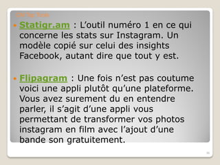  Statigr.am : L’outil numéro 1 en ce qui
concerne les stats sur Instagram. Un
modèle copié sur celui des insights
Facebook, autant dire que tout y est.
 Flipagram : Une fois n’est pas coutume
voici une appli plutôt qu’une plateforme.
Vous avez surement du en entendre
parler, il s’agit d’une appli vous
permettant de transformer vos photos
instagram en film avec l’ajout d’une
bande son gratuitement.
36
CM Top Tools
 