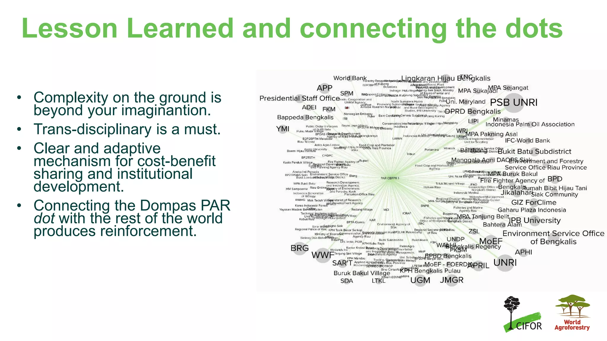 Lesson Learned and connecting the dots
• Complexity on the ground is
beyond your imaginantion.
• Trans-disciplinary is a must.
• Clear and adaptive
mechanism for cost-benefit
sharing and institutional
development.
• Connecting the Dompas PAR
dot with the rest of the world
produces reinforcement.
 