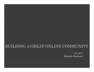 BUILDING A GREAT ONLINE COMMUNITY
                                1.31.2011
                       Michelle Heubusch
 