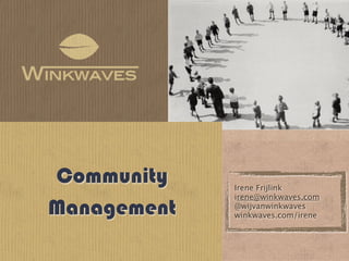 Community    Irene Frijlink
             irene@winkwaves.com
Management   @wijvanwinkwaves
             winkwaves.com/irene
 
