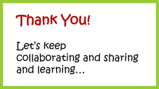 Thank You! 
Let’s keep 
collaborating and sharing and learning… 
