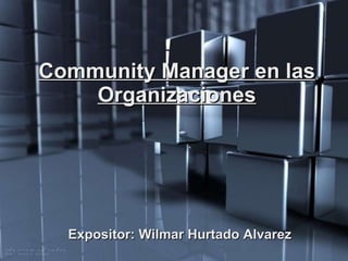 Community Manager en las Organizaciones Expositor: Wilmar Hurtado Alvarez 