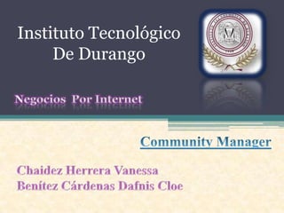 Instituto Tecnológico De Durango Negocios  Por Internet  Community Manager Chaidez Herrera Vanessa Benítez Cárdenas Dafnis Cloe 